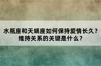 水瓶座和天蝎座如何保持爱情长久？维持关系的关键是什么？