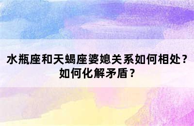 水瓶座和天蝎座婆媳关系如何相处？如何化解矛盾？