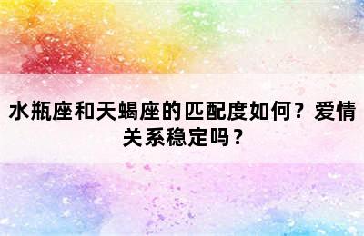 水瓶座和天蝎座的匹配度如何？爱情关系稳定吗？