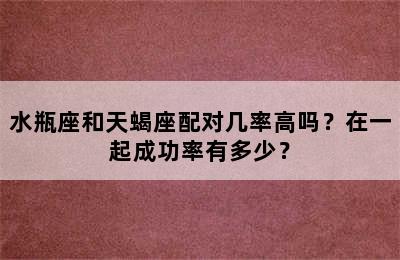 水瓶座和天蝎座配对几率高吗？在一起成功率有多少？