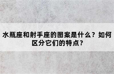 水瓶座和射手座的图案是什么？如何区分它们的特点？