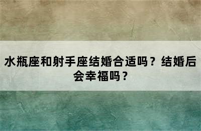水瓶座和射手座结婚合适吗？结婚后会幸福吗？