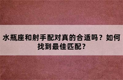 水瓶座和射手配对真的合适吗？如何找到最佳匹配？