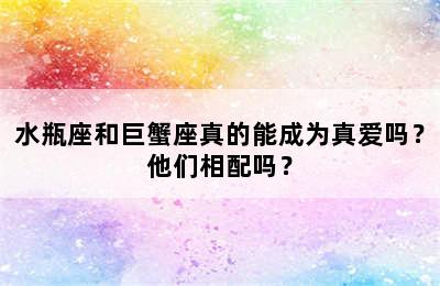 水瓶座和巨蟹座真的能成为真爱吗？他们相配吗？