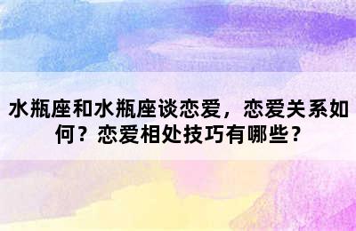 水瓶座和水瓶座谈恋爱，恋爱关系如何？恋爱相处技巧有哪些？