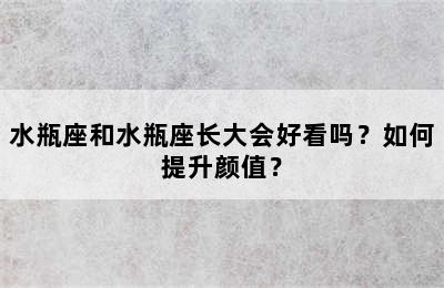 水瓶座和水瓶座长大会好看吗？如何提升颜值？