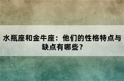 水瓶座和金牛座：他们的性格特点与缺点有哪些？