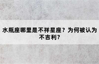 水瓶座哪里是不祥星座？为何被认为不吉利？