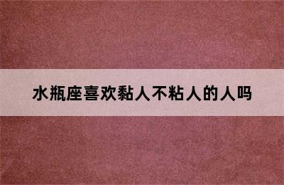 水瓶座喜欢黏人不粘人的人吗