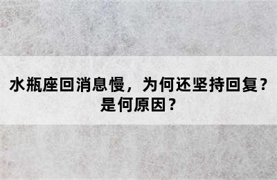 水瓶座回消息慢，为何还坚持回复？是何原因？