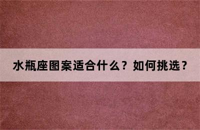 水瓶座图案适合什么？如何挑选？