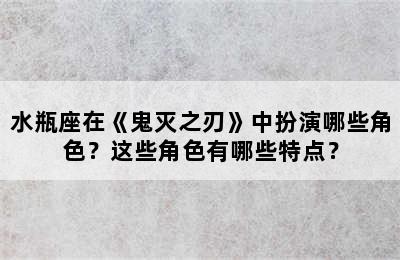 水瓶座在《鬼灭之刃》中扮演哪些角色？这些角色有哪些特点？