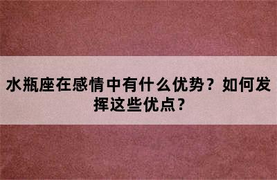 水瓶座在感情中有什么优势？如何发挥这些优点？