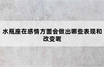 水瓶座在感情方面会做出哪些表现和改变呢