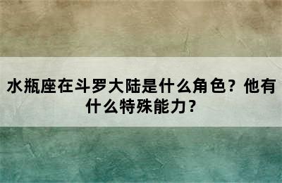水瓶座在斗罗大陆是什么角色？他有什么特殊能力？