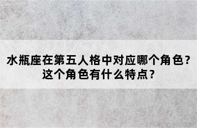 水瓶座在第五人格中对应哪个角色？这个角色有什么特点？