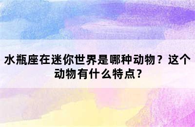 水瓶座在迷你世界是哪种动物？这个动物有什么特点？