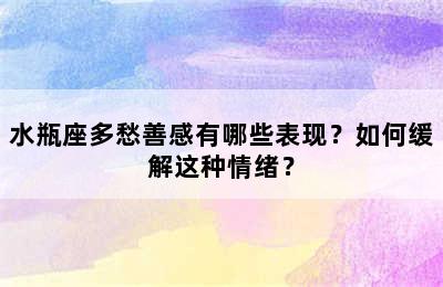 水瓶座多愁善感有哪些表现？如何缓解这种情绪？