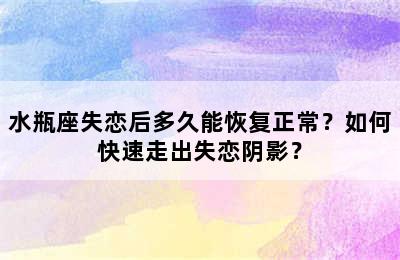 水瓶座失恋后多久能恢复正常？如何快速走出失恋阴影？