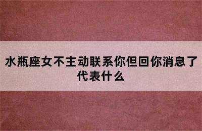 水瓶座女不主动联系你但回你消息了代表什么