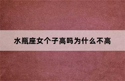 水瓶座女个子高吗为什么不高