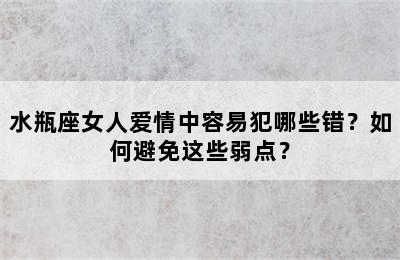 水瓶座女人爱情中容易犯哪些错？如何避免这些弱点？
