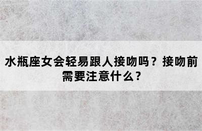 水瓶座女会轻易跟人接吻吗？接吻前需要注意什么？