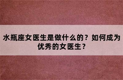 水瓶座女医生是做什么的？如何成为优秀的女医生？
