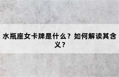 水瓶座女卡牌是什么？如何解读其含义？