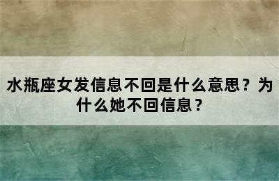 水瓶座女发信息不回是什么意思？为什么她不回信息？