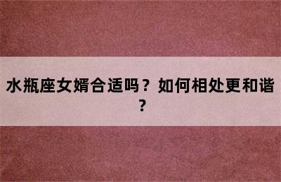 水瓶座女婿合适吗？如何相处更和谐？