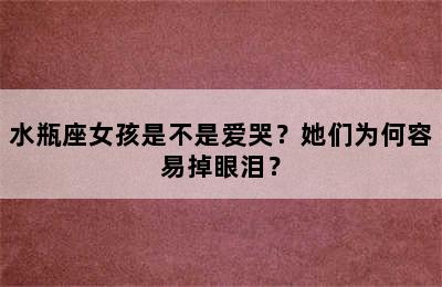 水瓶座女孩是不是爱哭？她们为何容易掉眼泪？