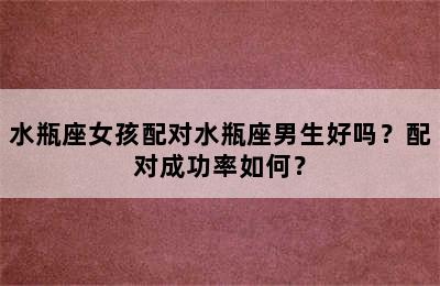 水瓶座女孩配对水瓶座男生好吗？配对成功率如何？