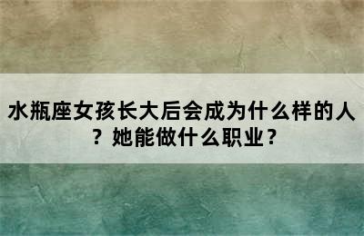 水瓶座女孩长大后会成为什么样的人？她能做什么职业？