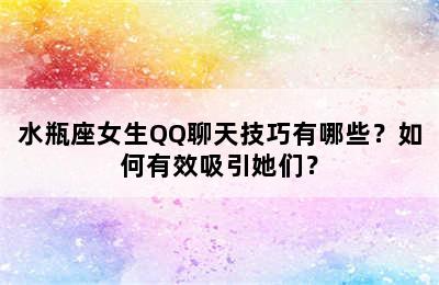 水瓶座女生QQ聊天技巧有哪些？如何有效吸引她们？