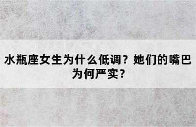 水瓶座女生为什么低调？她们的嘴巴为何严实？