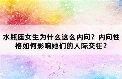 水瓶座女生为什么这么内向？内向性格如何影响她们的人际交往？