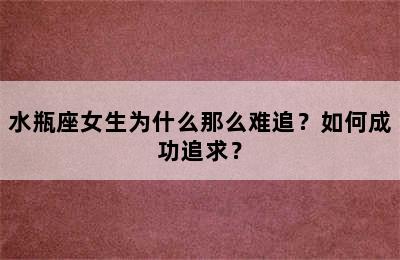 水瓶座女生为什么那么难追？如何成功追求？