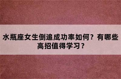水瓶座女生倒追成功率如何？有哪些高招值得学习？