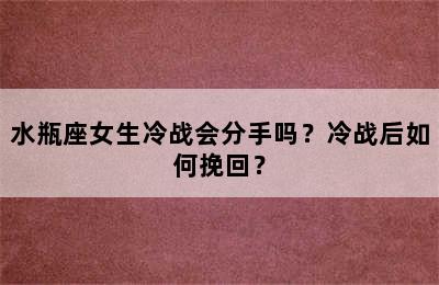 水瓶座女生冷战会分手吗？冷战后如何挽回？