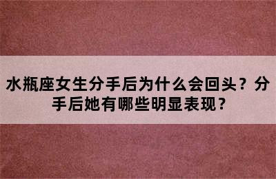 水瓶座女生分手后为什么会回头？分手后她有哪些明显表现？