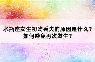 水瓶座女生初吻丢失的原因是什么？如何避免再次发生？