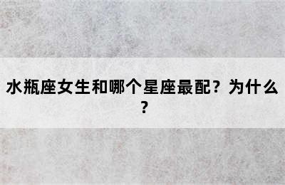 水瓶座女生和哪个星座最配？为什么？
