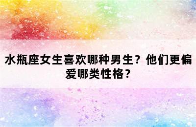 水瓶座女生喜欢哪种男生？他们更偏爱哪类性格？