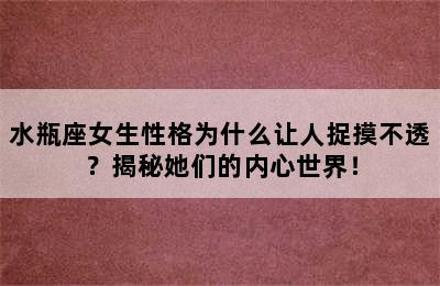 水瓶座女生性格为什么让人捉摸不透？揭秘她们的内心世界！