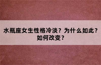 水瓶座女生性格冷淡？为什么如此？如何改变？