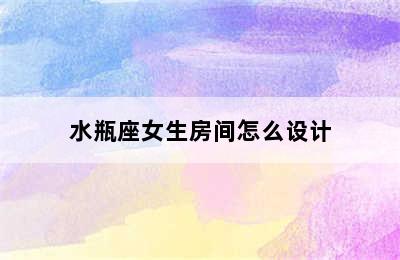 水瓶座女生房间怎么设计