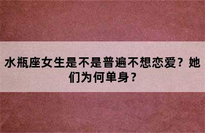 水瓶座女生是不是普遍不想恋爱？她们为何单身？