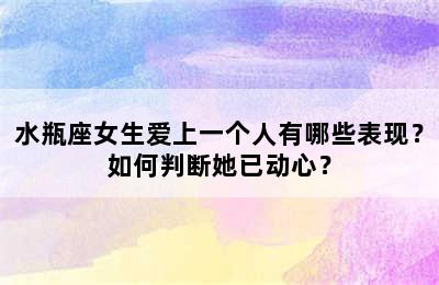 水瓶座女生爱上一个人有哪些表现？如何判断她已动心？