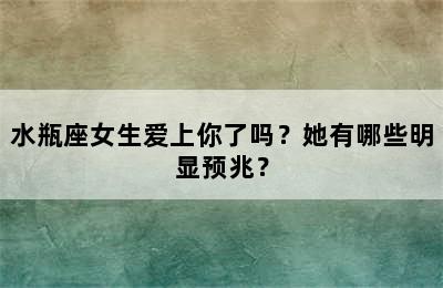 水瓶座女生爱上你了吗？她有哪些明显预兆？